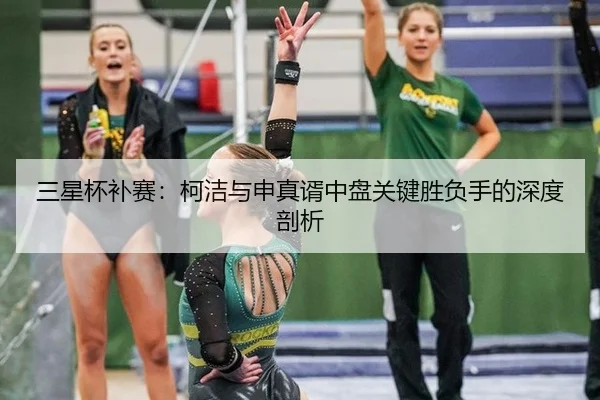 三星杯补赛：柯洁与申真谞中盘关键胜负手的深度剖析