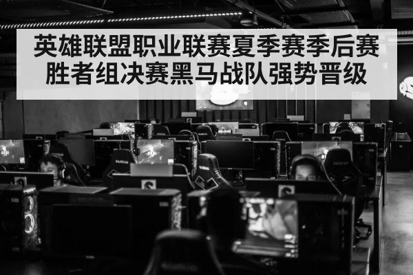 英雄联盟职业联赛夏季赛季后赛胜者组决赛黑马战队强势晋级