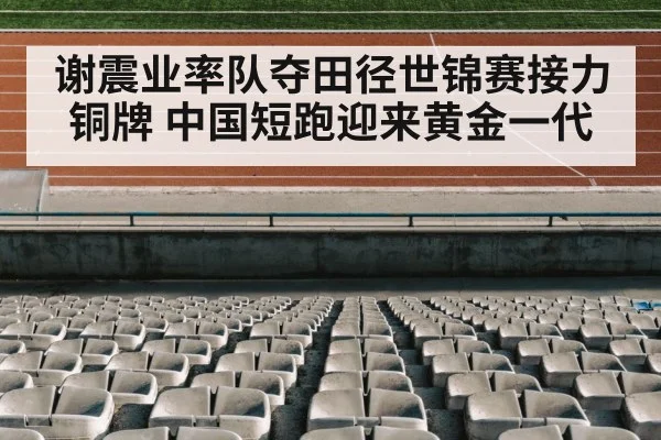 谢震业率队夺田径世锦赛接力铜牌 中国短跑迎来黄金一代
