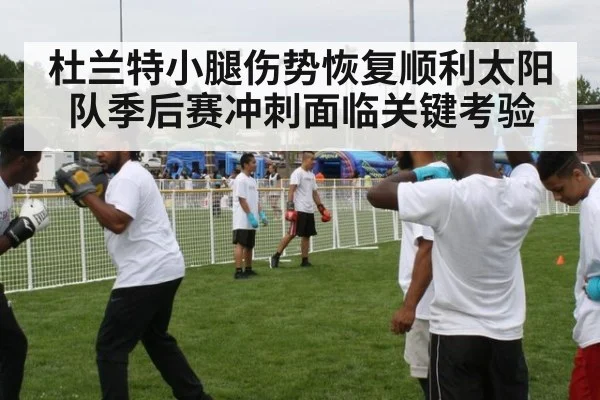 杜兰特小腿伤势恢复顺利太阳队季后赛冲刺面临关键考验