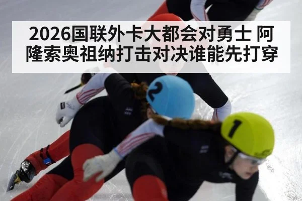 2026国联外卡大都会对勇士 阿隆索奥祖纳打击对决谁能先打穿