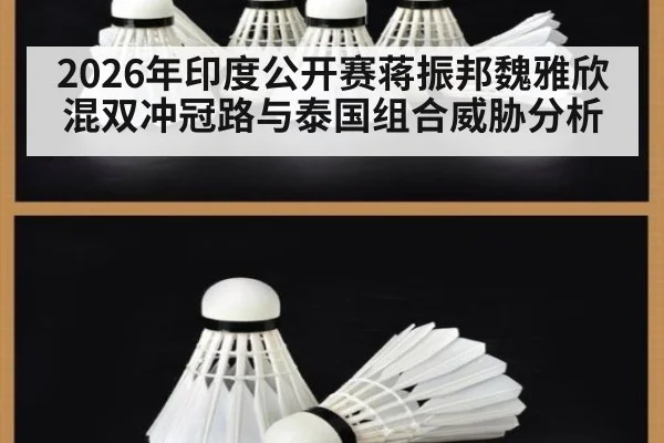 2026年印度公开赛蒋振邦魏雅欣混双冲冠路与泰国组合威胁分析